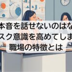 職場で本音を話せないのはなぜか？リスク意識を高めてしまう職場の特徴とは