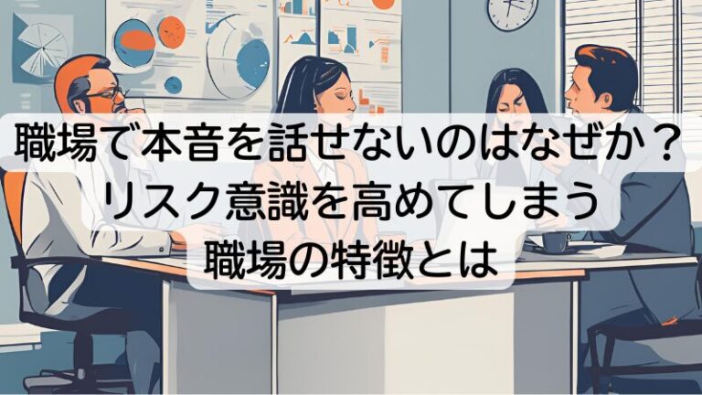 職場で本音を話せないのはなぜか？リスク意識を高めてしまう職場の特徴とは