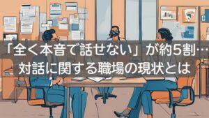 「全く本音で話せない」が約5割…対話に関する職場の現状とは