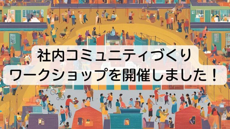 社内コミュニティづくり ワークショップを開催しました！