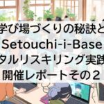 地域の学び場づくりの秘訣とは！？Setouchi-i-Base デジタルリスキリング実践講座 開催レポートその２